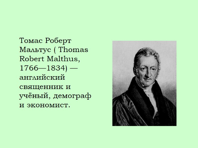Томас Роберт Мальтус ( Thomas Robert Malthus, 1766—1834) — английский священник и учёный, демограф
